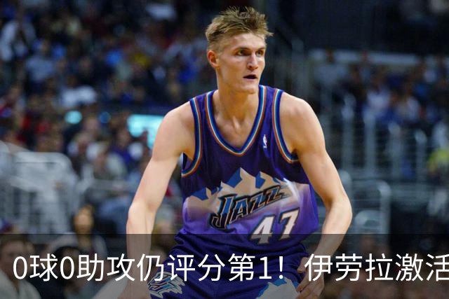 0球0助攻仍评分第1！伊劳拉激活红军大核 他值得续约